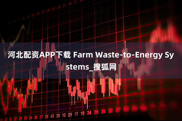 河北配资APP下载 Farm Waste-to-Energy Systems_搜狐网
