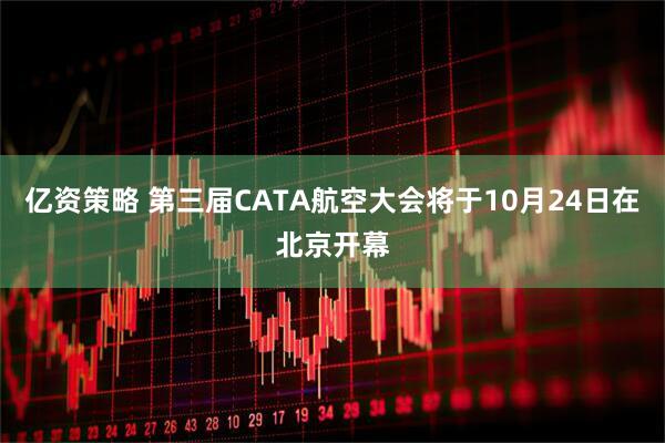 亿资策略 第三届CATA航空大会将于10月24日在北京开幕